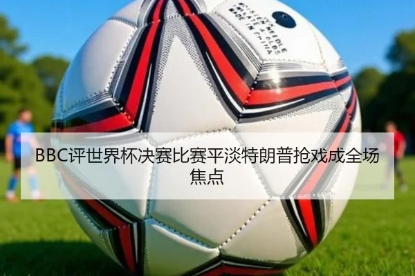 BBC评世界杯决赛比赛平淡特朗普抢戏成全场焦点